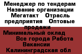 Менеджер по тендерам › Название организации ­ Мегатакт › Отрасль предприятия ­ Оптовые продажи › Минимальный оклад ­ 15 000 - Все города Работа » Вакансии   . Калининградская обл.,Советск г.